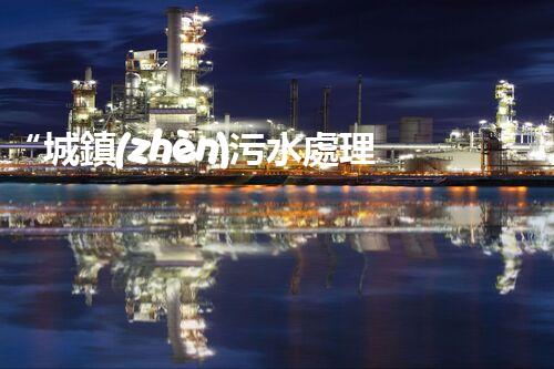 “城鎮(zhèn)污水處理，綠色生活新篇章”